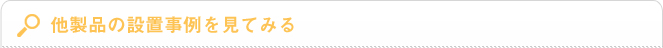 他製品の設置事例を見てみる