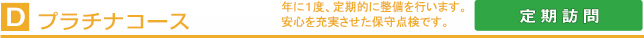 プラチナコース　年に１度、定期的に整備を行います。安心を充実させた保守点検です。